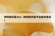 如何投抖音dou（如何投抖音平台投诉电话）