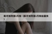 新手如何涨1万粉（新手如何涨1万粉丝最快）