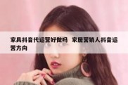 家具抖音代运营好做吗  家居营销人抖音运营方向