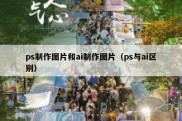 ps制作图片和ai制作图片（ps与ai区别）