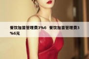 餐饮加盟管理费3%6  餐饮加盟管理费3%6元