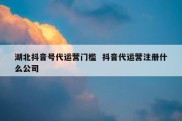 湖北抖音号代运营门槛  抖音代运营注册什么公司