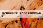 推广好的竞价托管（推广好的竞价托管怎么做）
