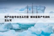 房产抖音号该怎么打造  做抖音房产号资料怎么写