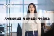 义乌短视频运营  短视频运营公司收费标准