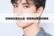 短视频运营怎么做  短视频运营如何赚钱