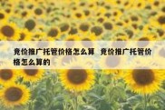 竞价推广托管价格怎么算  竞价推广托管价格怎么算的