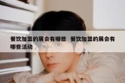 餐饮加盟的展会有哪些  餐饮加盟的展会有哪些活动
