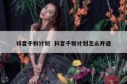 抖音千粉计划  抖音千粉计划怎么开通