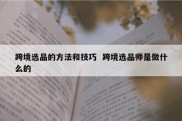 跨境选品的方法和技巧  跨境选品师是做什么的