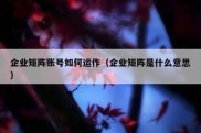企业矩阵账号如何运作（企业矩阵是什么意思）