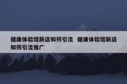 健康体验馆新店如何引流  健康体验馆新店如何引流推广