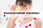 苏州企业抖音代运营收费  苏州抖音带货公司