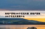 房地产营销100个引流方案  房地产营销100个引流方案是什么