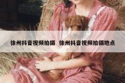 徐州抖音视频拍摄  徐州抖音视频拍摄地点