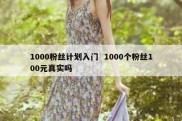 1000粉丝计划入门  1000个粉丝100元真实吗