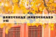 商用餐饮可乐机加盟（商用餐饮可乐机加盟多少钱）