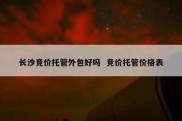长沙竞价托管外包好吗  竞价托管价格表