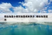 烟台加盟小餐饮加盟成本多少  烟台加盟超市