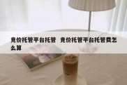 竞价托管平台托管  竞价托管平台托管费怎么算