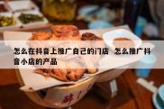 怎么在抖音上推广自己的门店  怎么推广抖音小店的产品