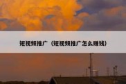 短视频推广（短视频推广怎么赚钱）
