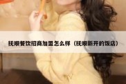 抚顺餐饮招商加盟怎么样（抚顺新开的饭店）