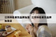 江苏特色餐饮品牌加盟  江苏特色餐饮品牌加盟店
