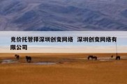 竞价托管择深圳创变网络  深圳创变网络有限公司