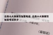 云南小火锅餐饮加盟电话  云南小火锅餐饮加盟电话多少