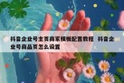 抖音企业号主页商家模板配置教程  抖音企业号商品页怎么设置