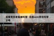 百度竞价老是被托管  百度sem竞价托管公司