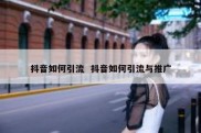 抖音如何引流  抖音如何引流与推广