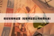 保定短视频运营（短视频运营公司收费标准）