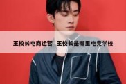 王校长电商运营  王校长是哪里电竞学校
