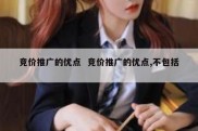 竞价推广的优点  竞价推广的优点,不包括 