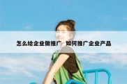 怎么给企业做推广  如何推广企业产品