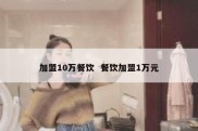 加盟10万餐饮  餐饮加盟1万元