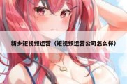 新乡短视频运营（短视频运营公司怎么样）