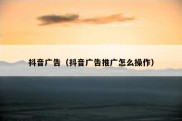 抖音广告（抖音广告推广怎么操作）