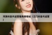 河源抖音代运营服务商地址（江门抖音代运营）