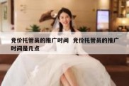 竞价托管员的推广时间  竞价托管员的推广时间是几点
