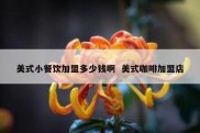 美式小餐饮加盟多少钱啊  美式咖啡加盟店