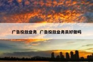 广告投放业务  广告投放业务员好做吗