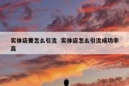 实体店要怎么引流  实体店怎么引流成功率高