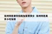 徐州特色餐饮招商加盟费多少  徐州特色美食小吃加盟