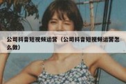 公司抖音短视频运营（公司抖音短视频运营怎么做）