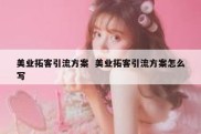 美业拓客引流方案  美业拓客引流方案怎么写