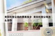 竞价托管公司的费用多少  竞价托管公司怎么合作