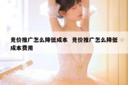 竞价推广怎么降低成本  竞价推广怎么降低成本费用